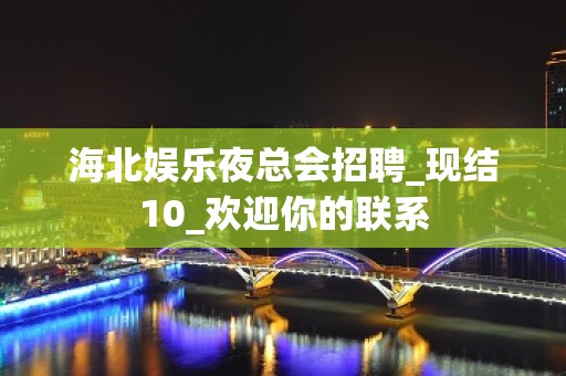 海北娱乐夜总会招聘_现结10_欢迎你的联系