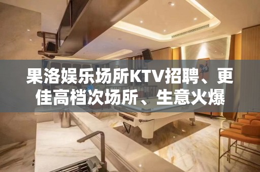 果洛娱乐场所KTV招聘、更佳高档次场所、生意火爆