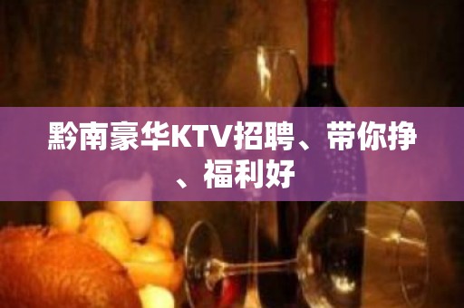 黔南豪华KTV招聘、带你挣、福利好