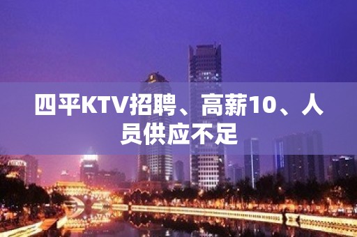 四平KTV招聘、高薪10、人员供应不足