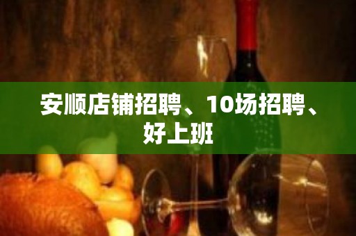 安顺店铺招聘、10场招聘、好上班