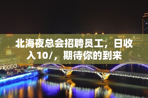 北海夜总会招聘员工，日收入10/，期待你的到来