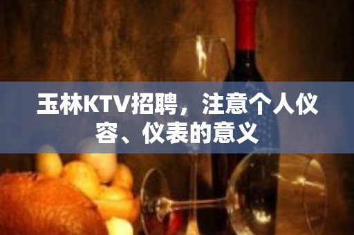 玉林KTV招聘，注意个人仪容、仪表的意义