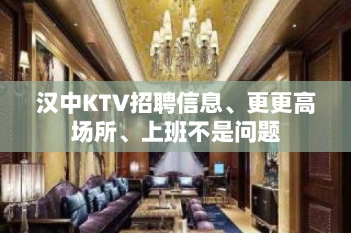 汉中KTV招聘信息、更更高场所、上班不是问题