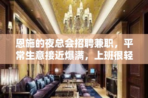 恩施的夜总会招聘兼职，平常生意接近爆满，上班很轻松