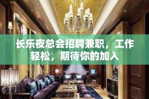 长乐夜总会招聘兼职，工作轻松，期待你的加入