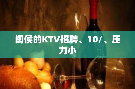 闽侯的KTV招聘、10/、压力小