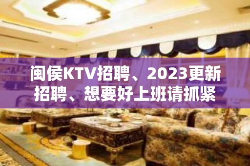 闽侯KTV招聘、2023更新招聘、想要好上班请抓紧