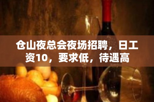 仓山夜总会夜场招聘，日工资10，要求低，待遇高