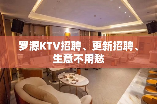 罗源KTV招聘、更新招聘、生意不用愁