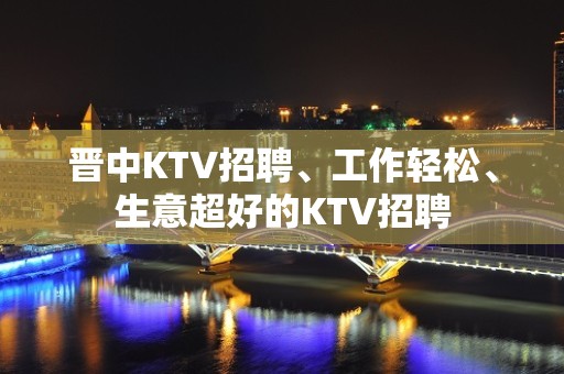 晋中KTV招聘、工作轻松、生意超好的KTV招聘