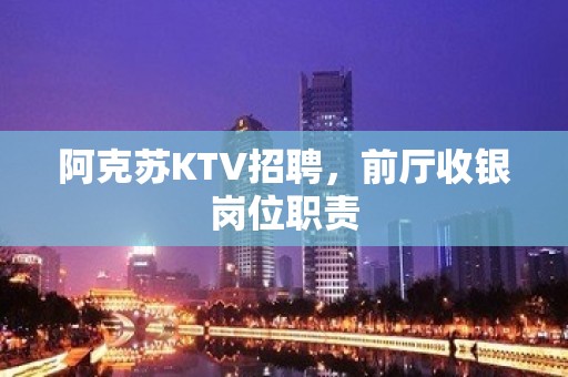 阿克苏KTV招聘，前厅收银岗位职责