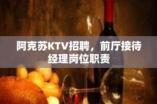 阿克苏KTV招聘，前厅接待经理岗位职责