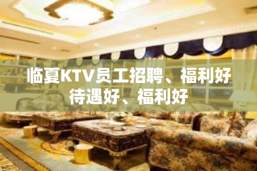 临夏KTV员工招聘、福利好待遇好、福利好