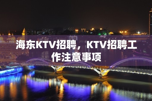 海东KTV招聘，KTV招聘工作注意事项