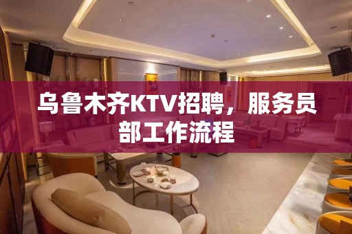 乌鲁木齐KTV招聘，服务员部工作流程