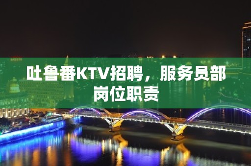 吐鲁番KTV招聘，服务员部岗位职责