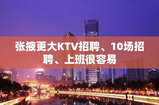 张掖更大KTV招聘、10场招聘、上班很容易