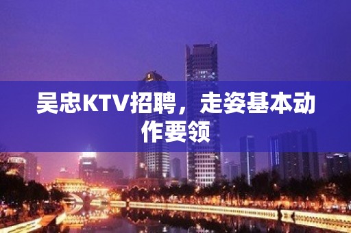 吴忠KTV招聘，走姿基本动作要领