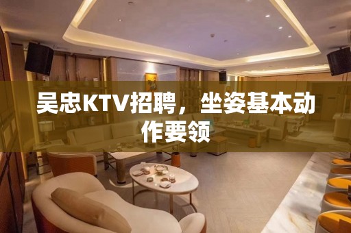 吴忠KTV招聘，坐姿基本动作要领