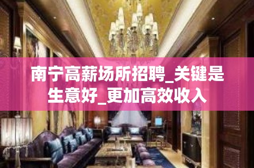 南宁高薪场所招聘_关键是生意好_更加高效收入