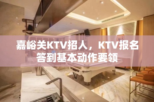 嘉峪关KTV招人，KTV报名答到基本动作要领