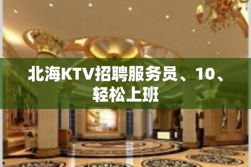 北海KTV招聘服务员、10、轻松上班