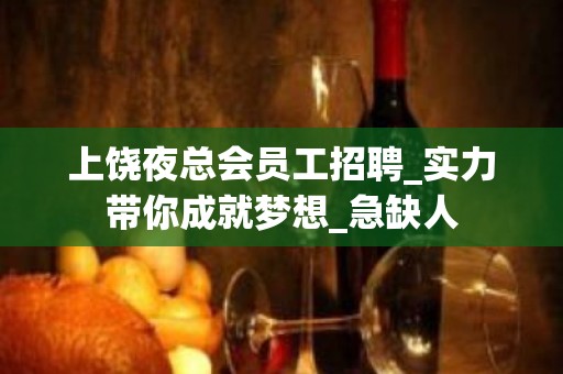 上饶夜总会员工招聘_实力带你成就梦想_急缺人