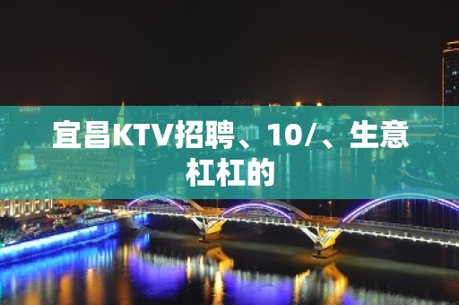 宜昌KTV招聘、10/、生意杠杠的