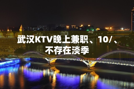 武汉KTV晚上兼职、10/、不存在淡季