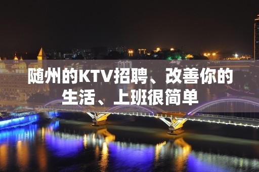 随州的KTV招聘、改善你的生活、上班很简单