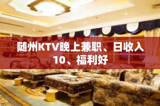 随州KTV晚上兼职、日收入10、福利好