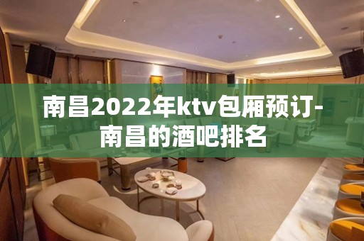 南昌2022年ktv包厢预订-南昌的酒吧排名