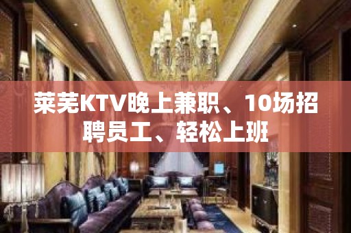 莱芜KTV晚上兼职、10场招聘员工、轻松上班