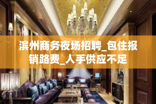 滨州商务夜场招聘_包住报销路费_人手供应不足