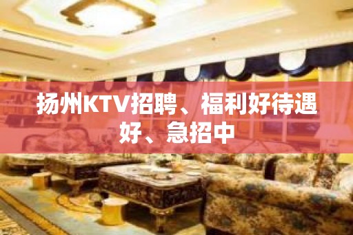 扬州KTV招聘、福利好待遇好、急招中