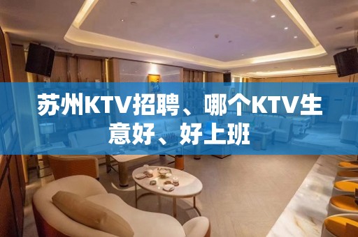 苏州KTV招聘、哪个KTV生意好、好上班