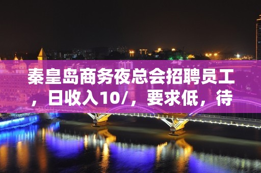 秦皇岛商务夜总会招聘员工，日收入10/，要求低，待