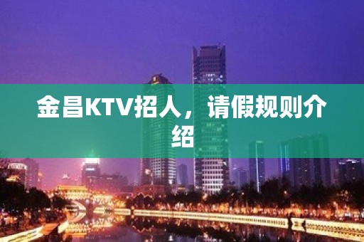 金昌KTV招人，请假规则介绍