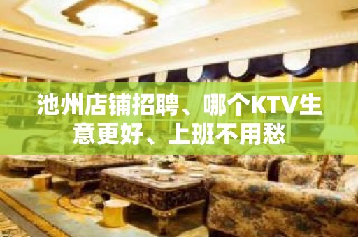 池州店铺招聘、哪个KTV生意更好、上班不用愁