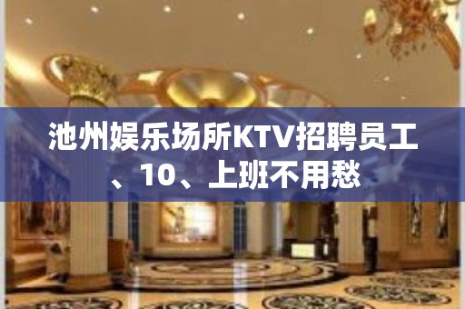 池州娱乐场所KTV招聘员工、10、上班不用愁