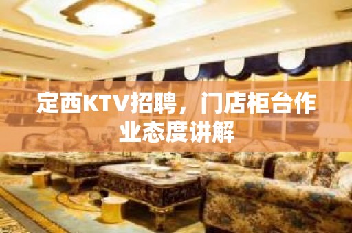 定西KTV招聘，门店柜台作业态度讲解