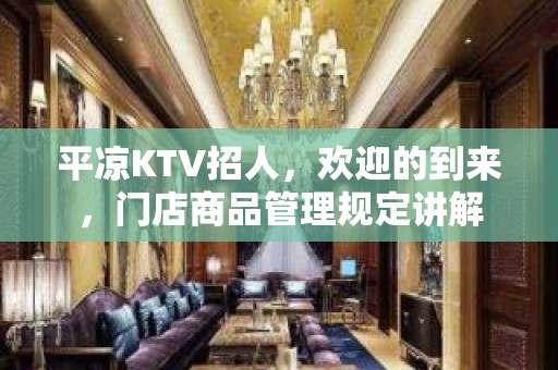 平凉KTV招人，欢迎的到来，门店商品管理规定讲解