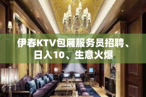 伊春KTV包厢服务员招聘、日入10、生意火爆