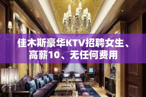 佳木斯豪华KTV招聘女生、高薪10、无任何费用