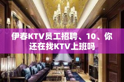 伊春KTV员工招聘、10、你还在找KTV上班吗