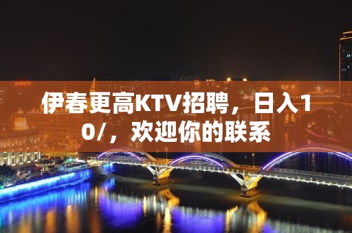 伊春更高KTV招聘，日入10/，欢迎你的联系