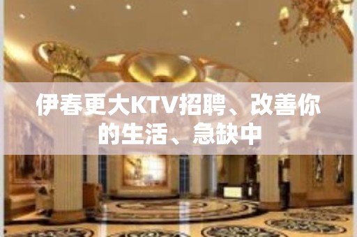 伊春更大KTV招聘、改善你的生活、急缺中