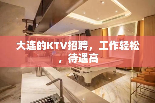 大连的KTV招聘，工作轻松，待遇高