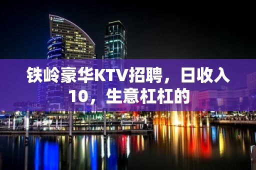 铁岭豪华KTV招聘，日收入10，生意杠杠的